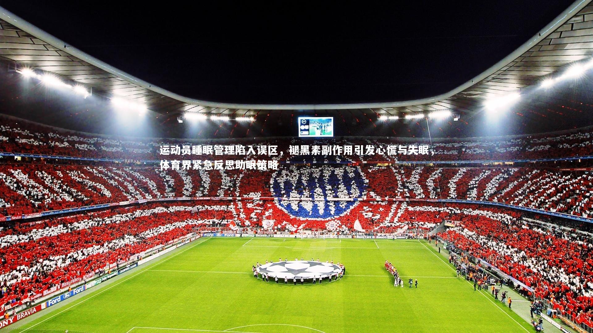 【mk体育app官网】运动员睡眠管理陷入误区，褪黑素副作用引发心慌与失眠，体育界紧急反思助眠策略